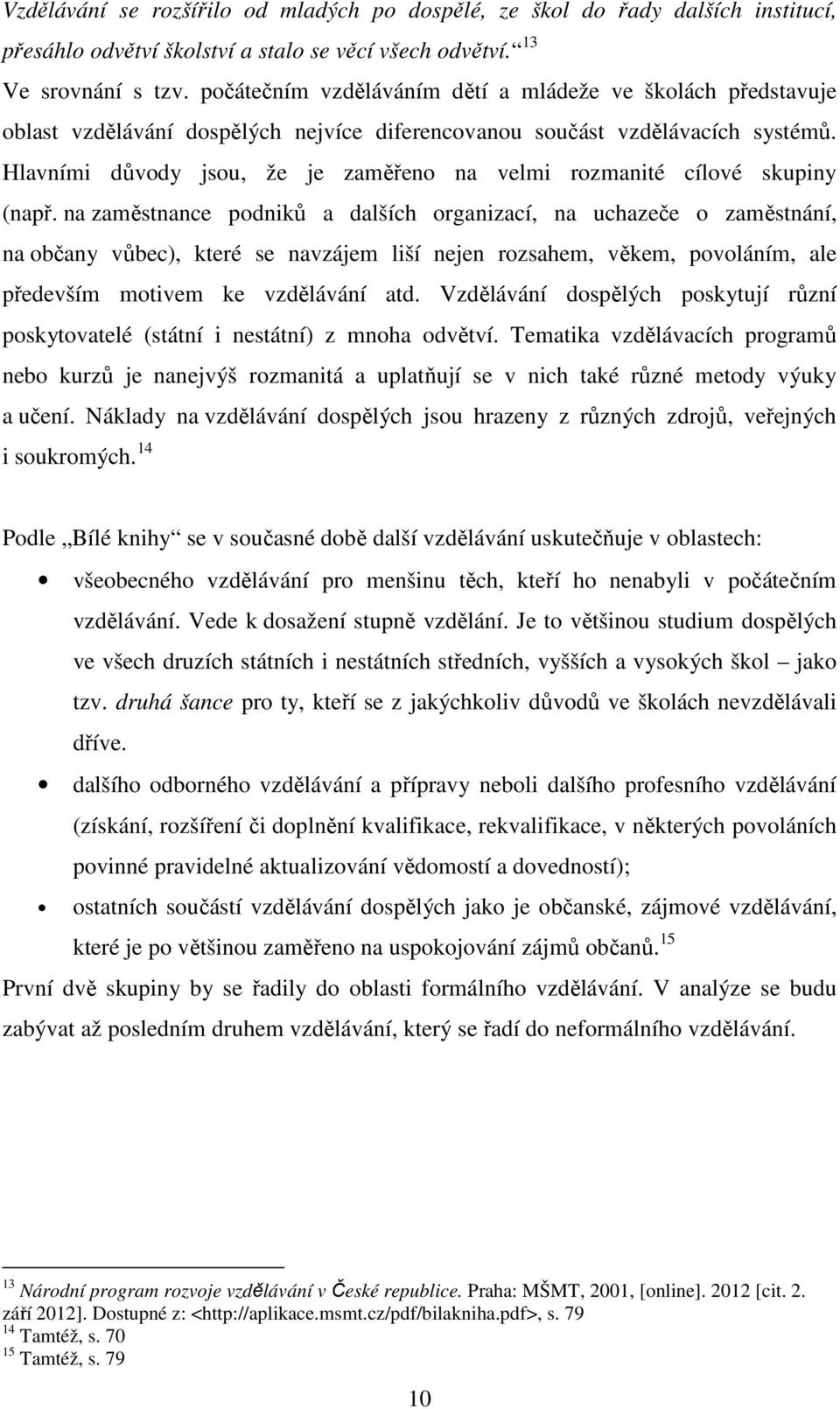 Hlavními důvody jsou, že je zaměřeno na velmi rozmanité cílové skupiny (např.