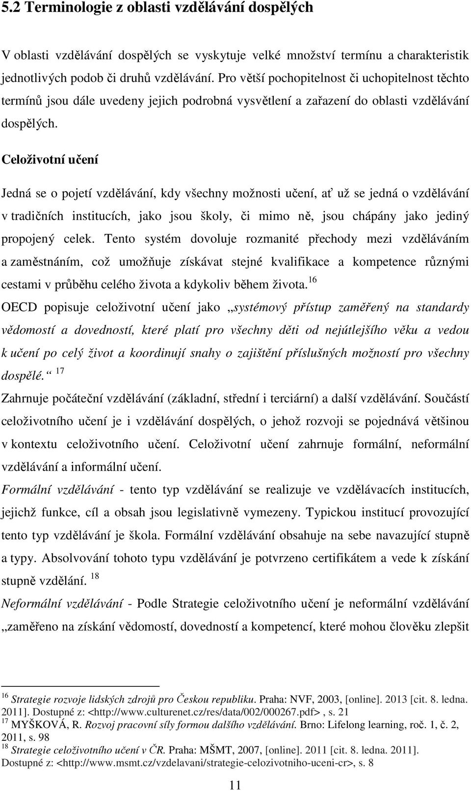 Celoživotní učení Jedná se o pojetí vzdělávání, kdy všechny možnosti učení, ať už se jedná o vzdělávání v tradičních institucích, jako jsou školy, či mimo ně, jsou chápány jako jediný propojený celek.