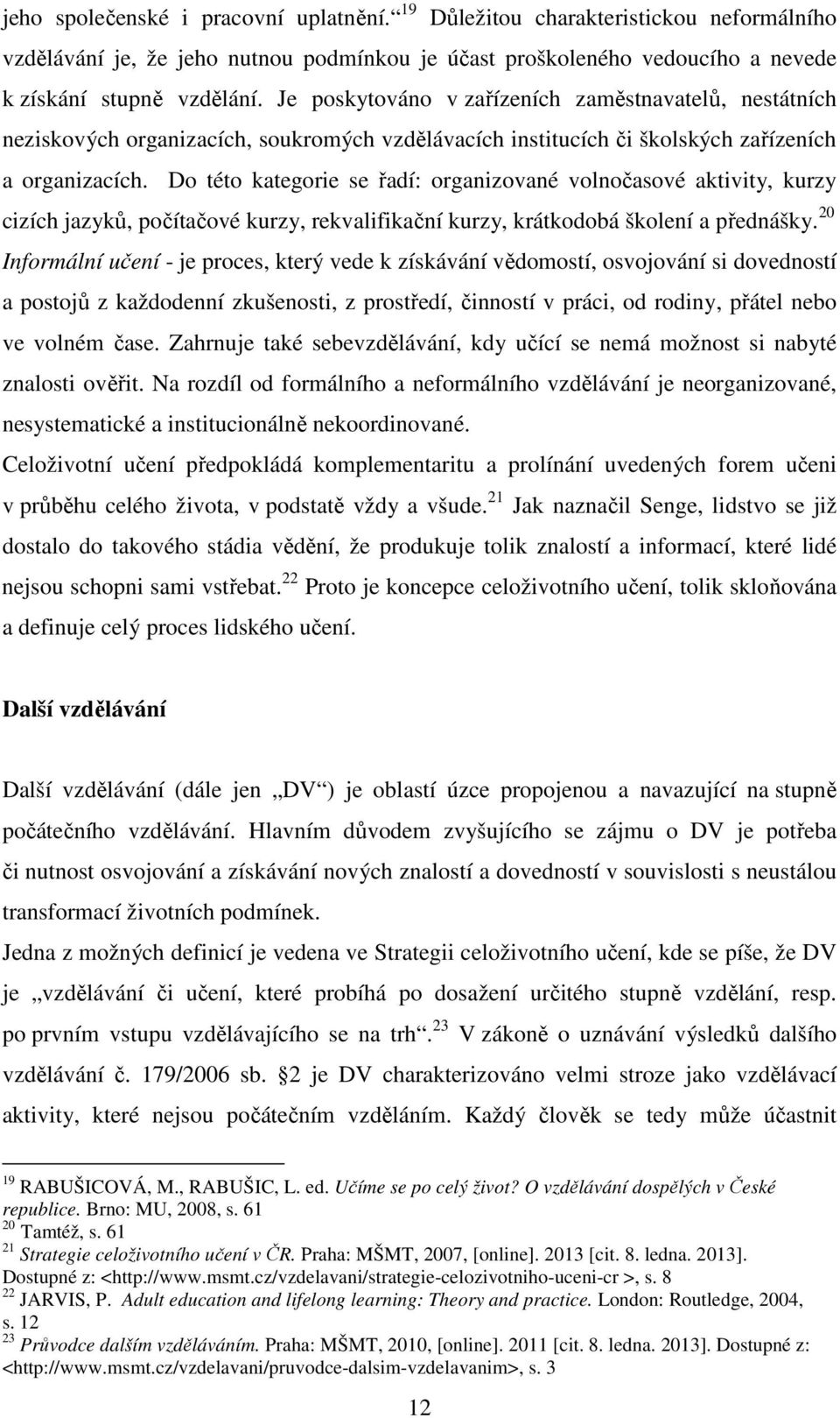 Do této kategorie se řadí: organizované volnočasové aktivity, kurzy cizích jazyků, počítačové kurzy, rekvalifikační kurzy, krátkodobá školení a přednášky.
