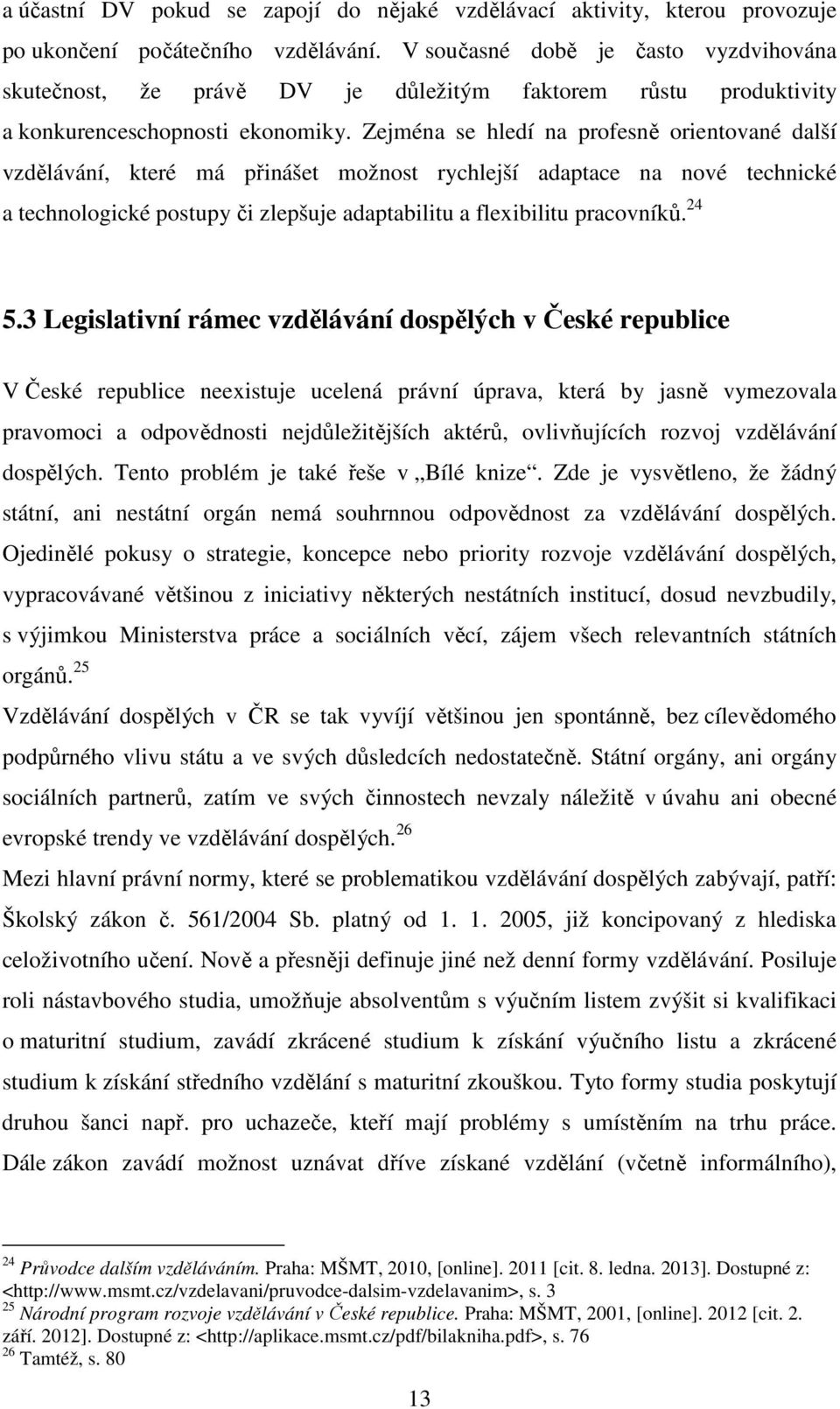 Zejména se hledí na profesně orientované další vzdělávání, které má přinášet možnost rychlejší adaptace na nové technické a technologické postupy či zlepšuje adaptabilitu a flexibilitu pracovníků.