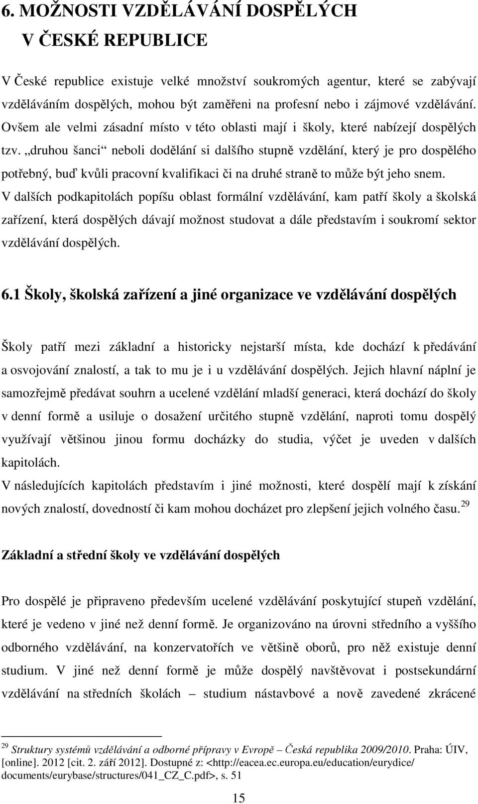 druhou šanci neboli dodělání si dalšího stupně vzdělání, který je pro dospělého potřebný, buď kvůli pracovní kvalifikaci či na druhé straně to může být jeho snem.