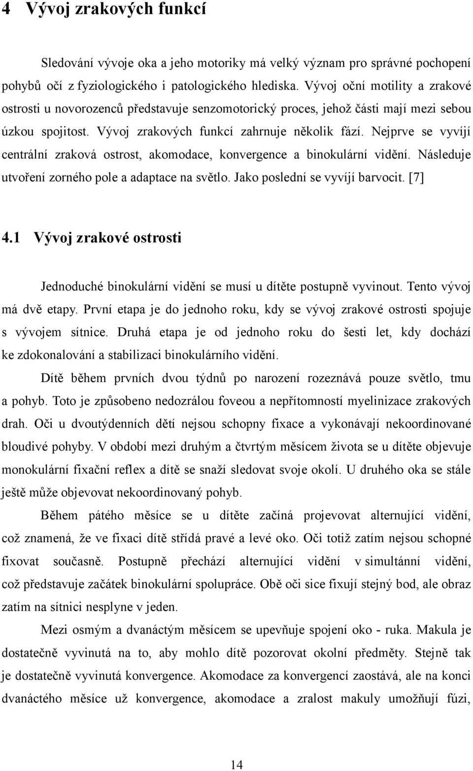 Nejprve se vyvíjí centrální zraková ostrost, akomodace, konvergence a binokulární vidění. Následuje utvoření zorného pole a adaptace na světlo. Jako poslední se vyvíjí barvocit. [7] 4.