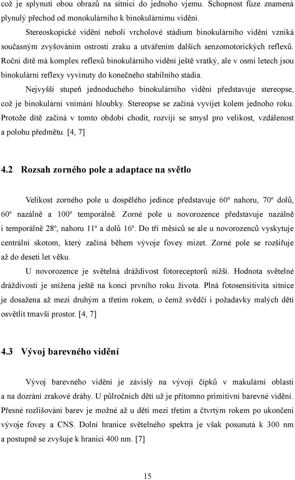 Roční dítě má komplex reflexů binokulárního vidění ještě vratký, ale v osmi letech jsou binokulární reflexy vyvinuty do konečného stabilního stádia.