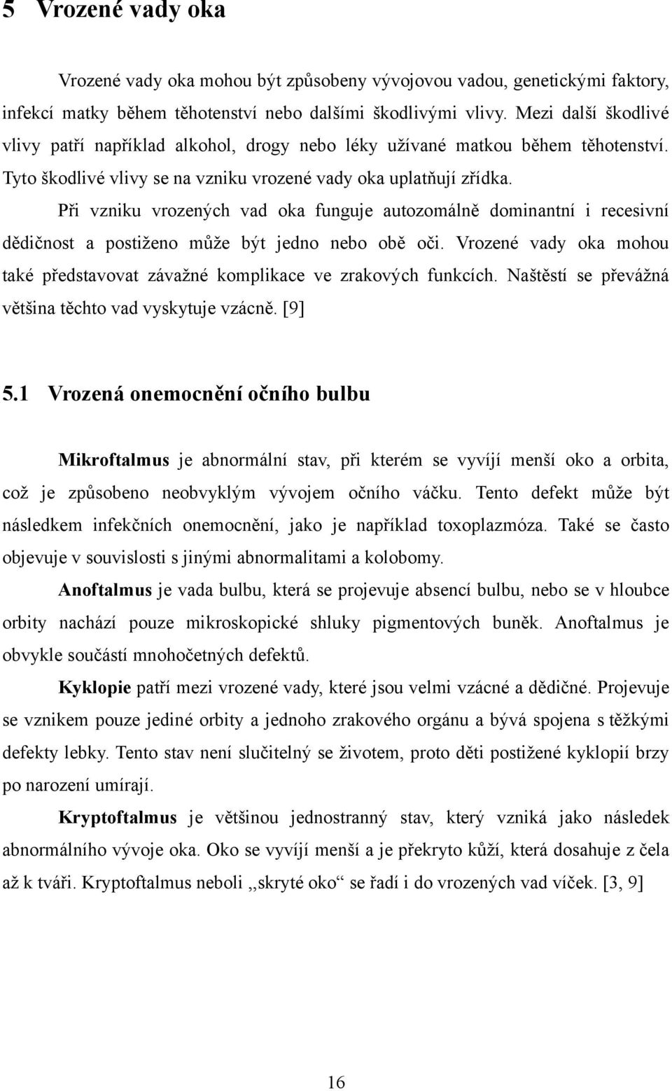 Při vzniku vrozených vad oka funguje autozomálně dominantní i recesivní dědičnost a postiženo může být jedno nebo obě oči.