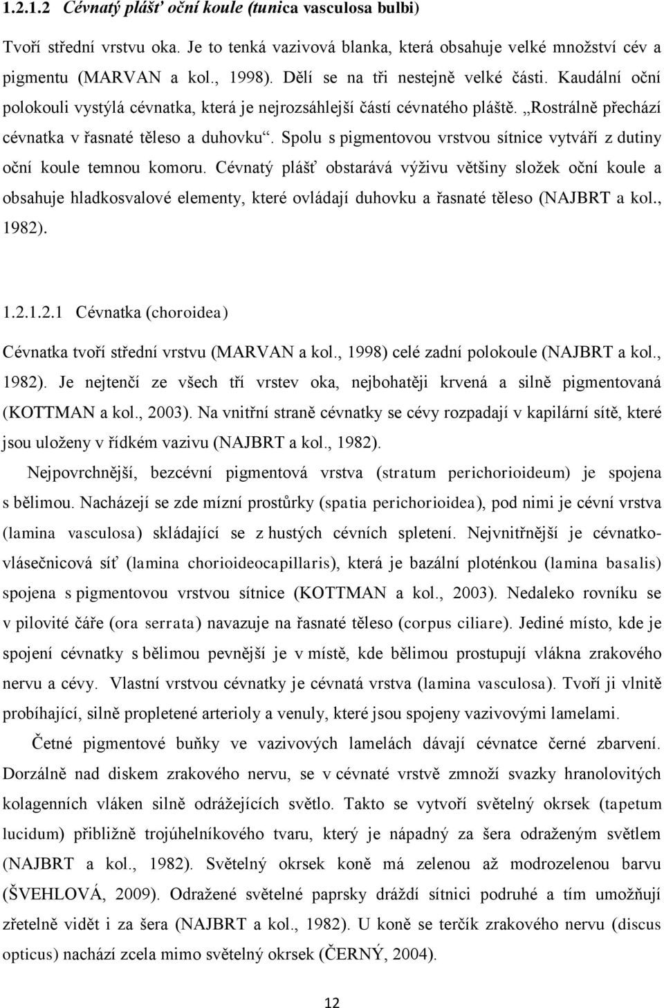Spolu s pigmentovou vrstvou sítnice vytváří z dutiny oční koule temnou komoru.