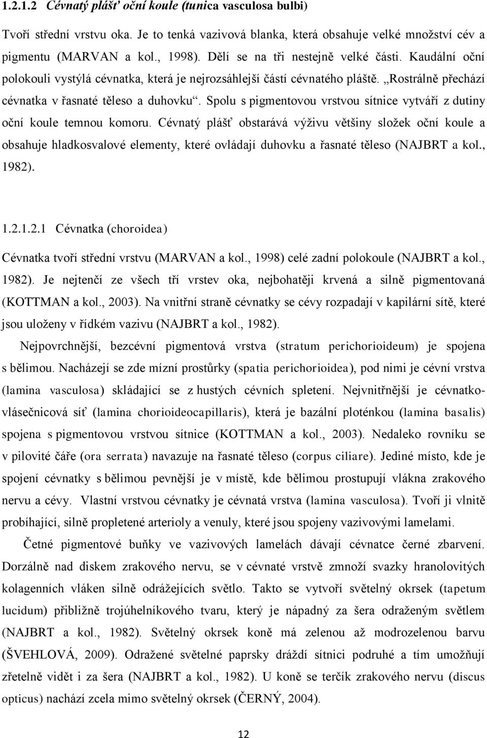 Spolu s pigmentovou vrstvou sítnice vytváří z dutiny oční koule temnou komoru.