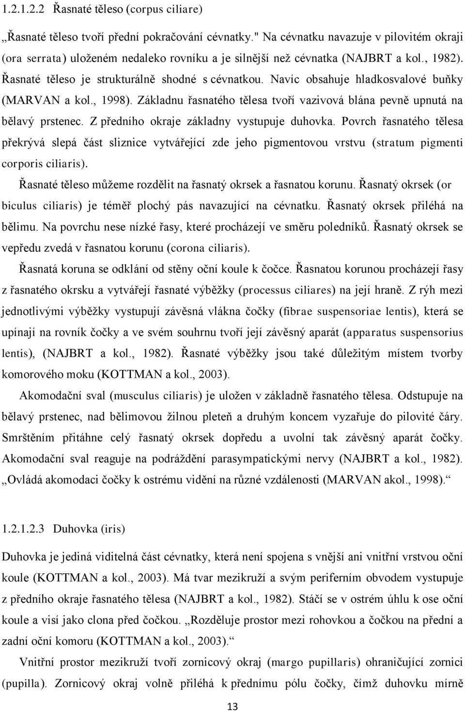 Navíc obsahuje hladkosvalové buňky (MARVAN a kol., 1998). Základnu řasnatého tělesa tvoří vazivová blána pevně upnutá na bělavý prstenec. Z předního okraje základny vystupuje duhovka.