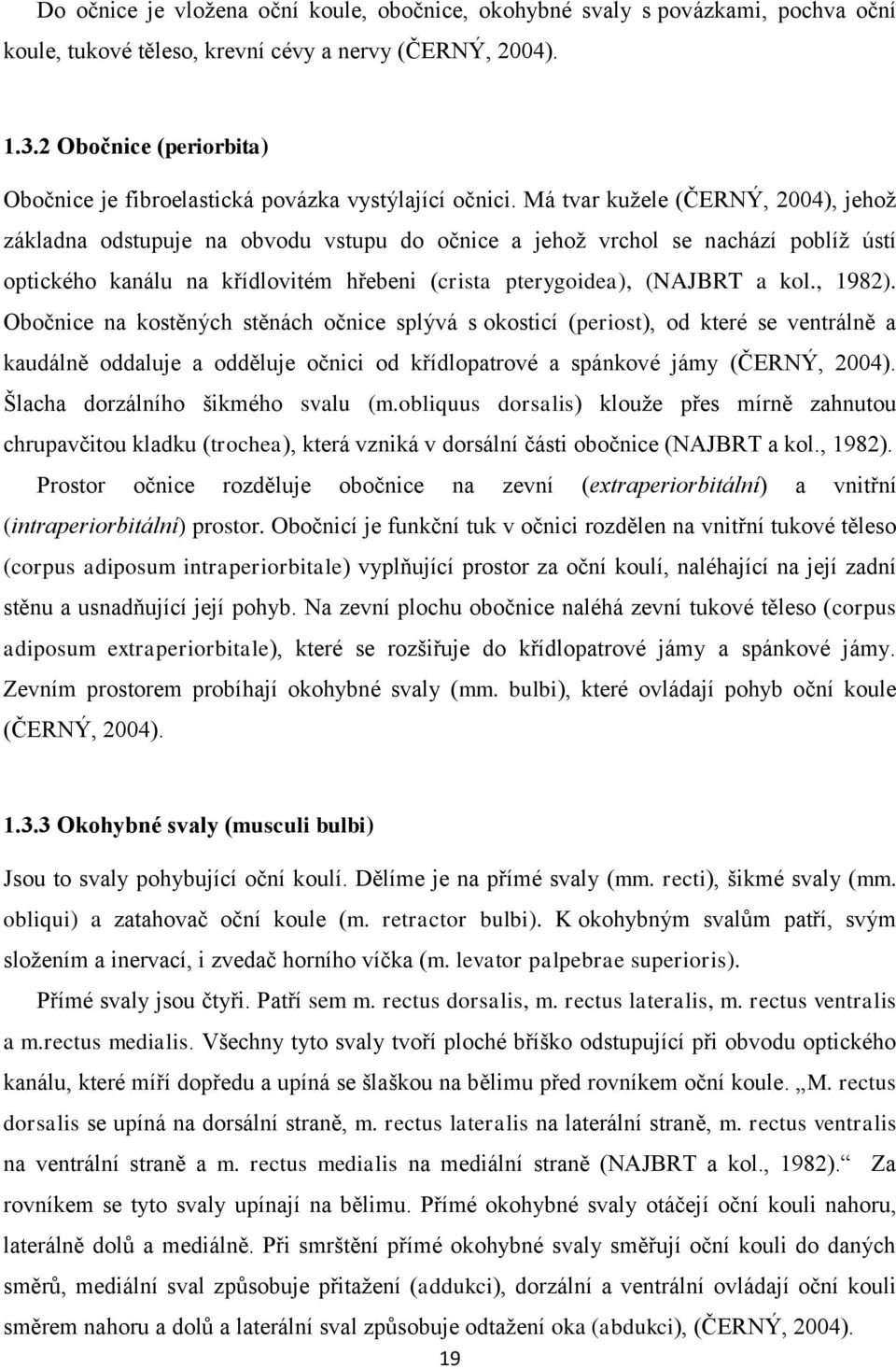 Má tvar kuţele (ČERNÝ, 2004), jehoţ základna odstupuje na obvodu vstupu do očnice a jehoţ vrchol se nachází poblíţ ústí optického kanálu na křídlovitém hřebeni (crista pterygoidea), (NAJBRT a kol.