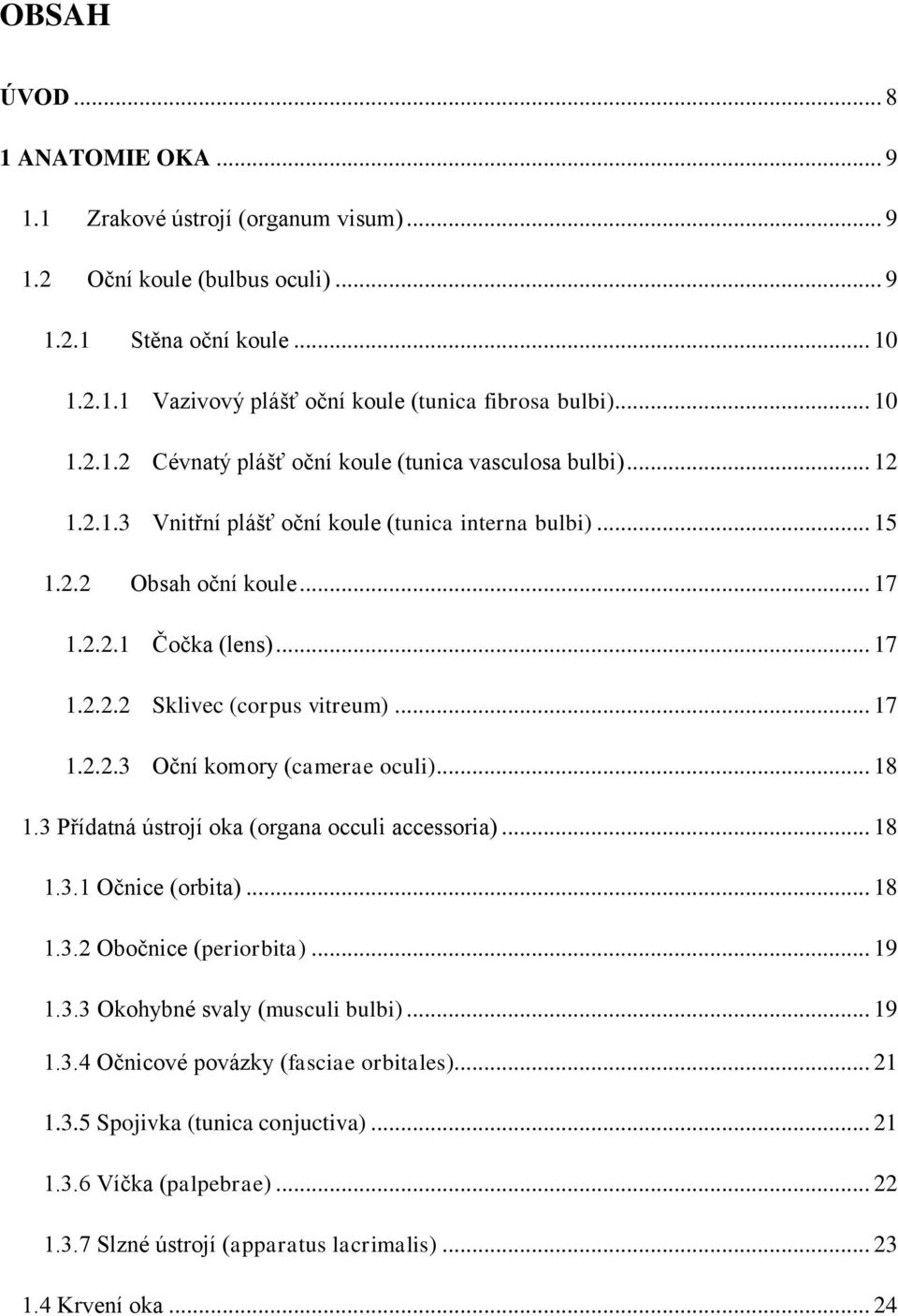 .. 17 1.2.2.3 Oční komory (camerae oculi)... 18 1.3 Přídatná ústrojí oka (organa occuli accessoria)... 18 1.3.1 Očnice (orbita)... 18 1.3.2 Obočnice (periorbita)... 19 1.3.3 Okohybné svaly (musculi bulbi).