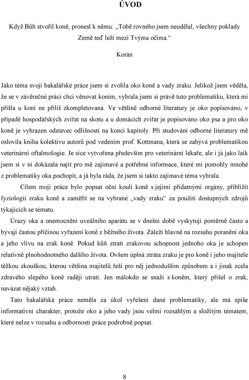 Ve většině odborné literatury je oko popisováno, v případě hospodářských zvířat na skotu a u domácích zvířat je popisováno oko psa a pro oko koně je vyhrazen odstavec odlišností na konci kapitoly.