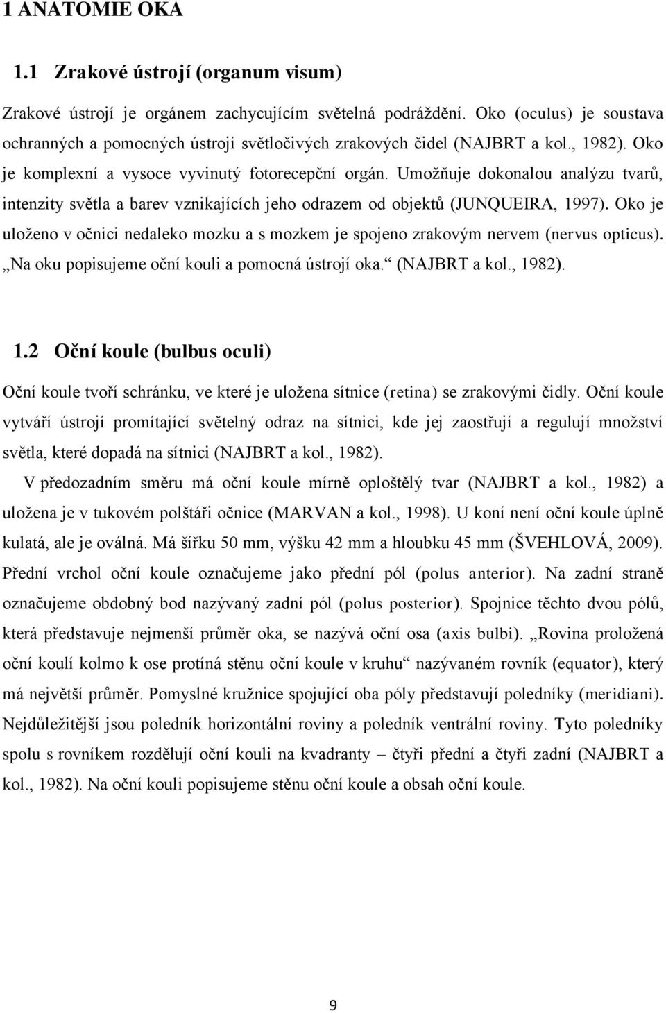 Umoţňuje dokonalou analýzu tvarů, intenzity světla a barev vznikajících jeho odrazem od objektů (JUNQUEIRA, 1997).