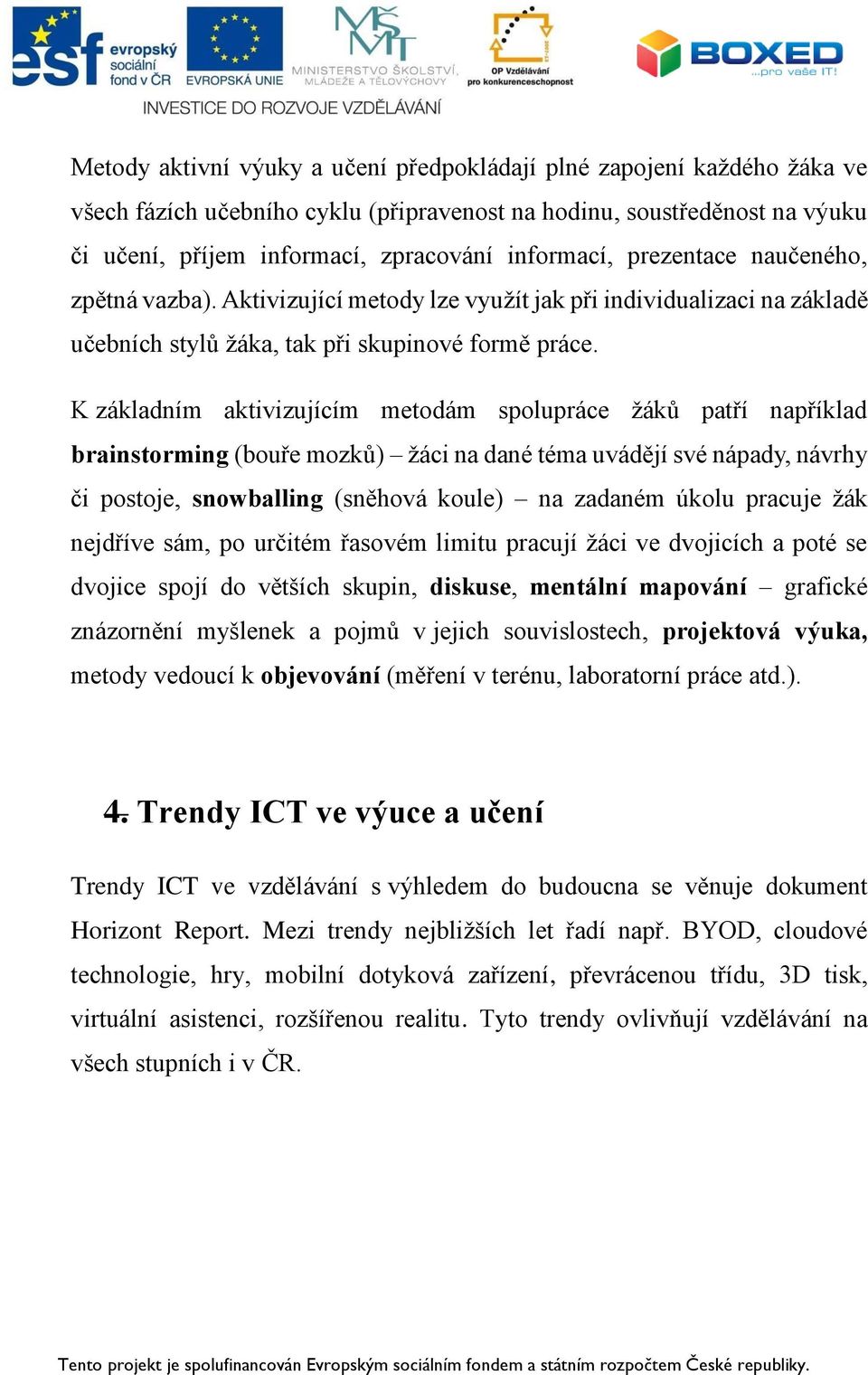 K základním aktivizujícím metodám spolupráce žáků patří například brainstorming (bouře mozků) žáci na dané téma uvádějí své nápady, návrhy či postoje, snowballing (sněhová koule) na zadaném úkolu