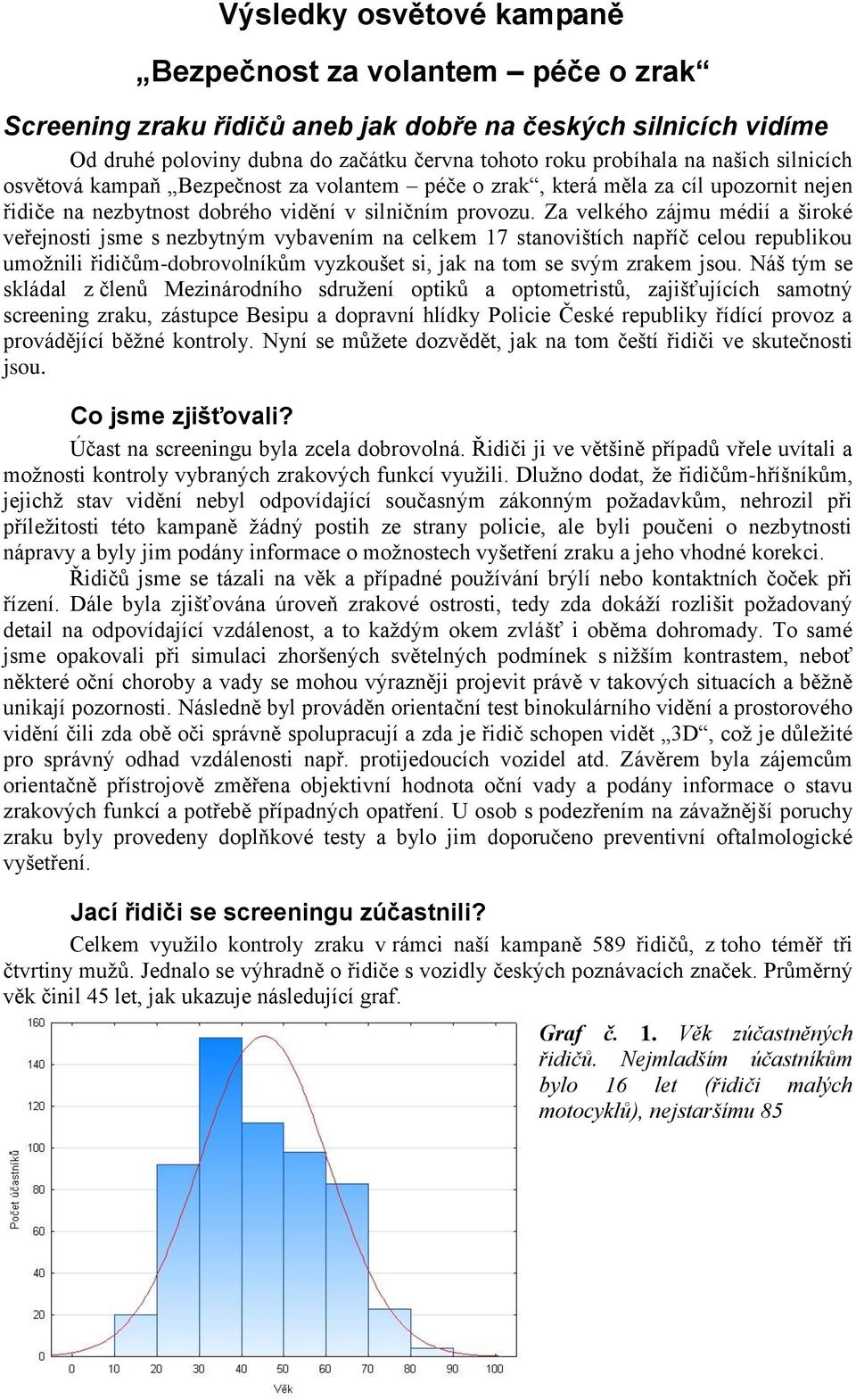 Za velkého zájmu médií a široké veřejnosti jsme s nezbytným vybavením na celkem 17 stanovištích napříč celou republikou umožnili řidičům-dobrovolníkům vyzkoušet si, jak na tom se svým zrakem jsou.