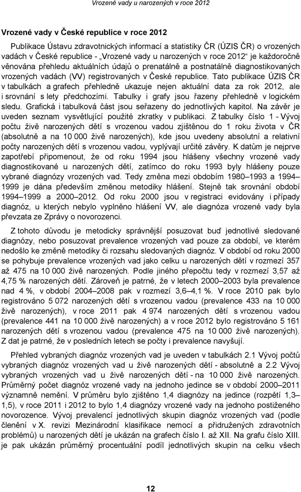 Tato publikace ÚZIS ČR v tabulkách a grafech přehledně ukazuje nejen aktuální data za rok 2012, ale i srovnání s lety předchozími. Tabulky i grafy jsou řazeny přehledně v logickém sledu.