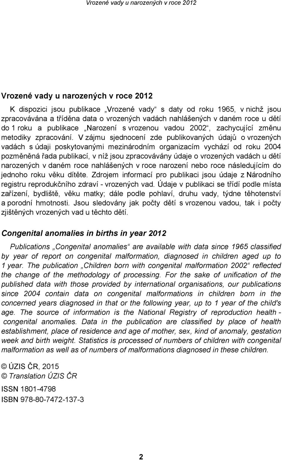 V zájmu sjednocení zde publikovaných údajů o vrozených vadách s údaji poskytovanými mezinárodním organizacím vychází od roku 2004 pozměněná řada publikací, v níž jsou zpracovávány údaje o vrozených