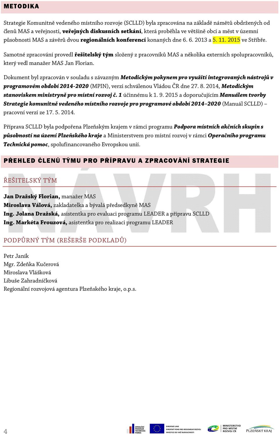 Samotné zpracování provedl řešitelský tým složený z pracovníků MAS a několika externích spolupracovníků, který vedl manažer MAS Jan Florian.