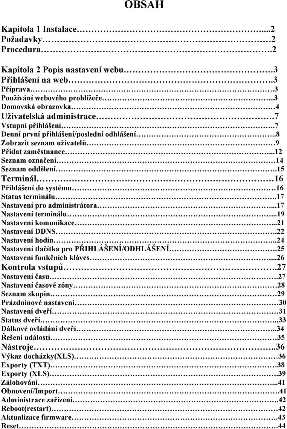 15 Terminál 16 Přihlášení do systému 16 Status terminálu.17 Nastavení pro administrátora...17 Nastavení terminálu...19 Nastavení komunikace...21 Nastavení DDNS.22 Nastavení hodin.