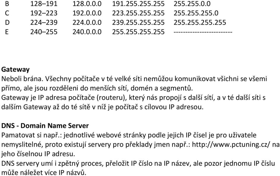 Gateway je IP adresa počítače (routeru), který nás propojí s další sítí, a v té další síti s dalším Gateway až do té sítě v níž je počítač s cílovou IP adresou.