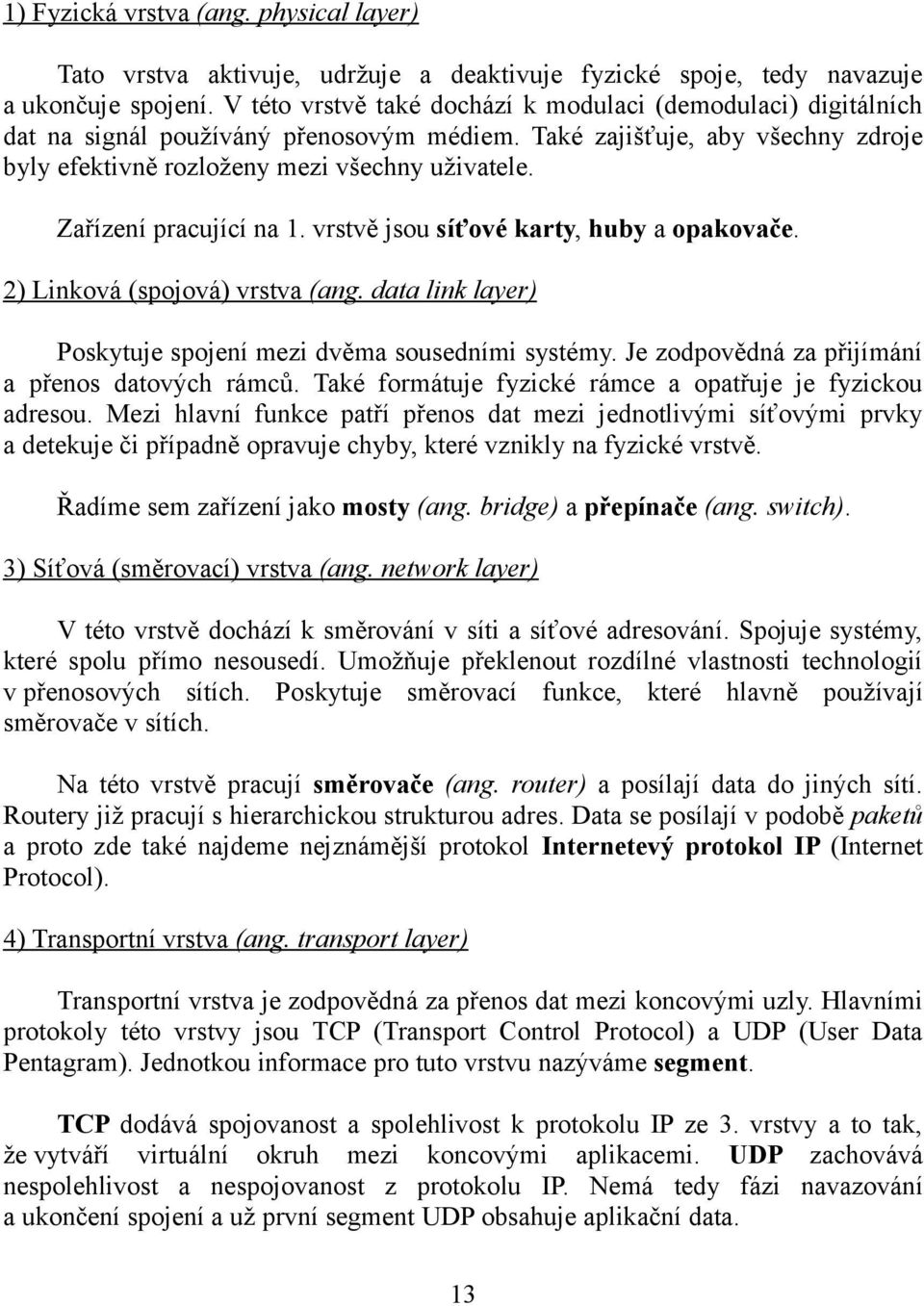 Zařízení pracující na 1. vrstvě jsou síťové karty, huby a opakovače. 2) Linková (spojová) vrstva (ang. data link layer) Poskytuje spojení mezi dvěma sousedními systémy.