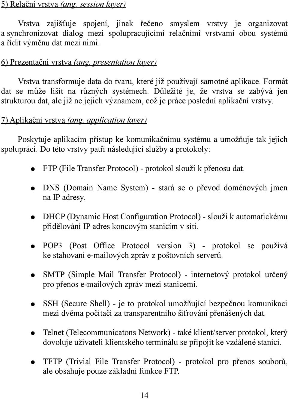 6) Prezentační vrstva (ang. presentation layer) Vrstva transformuje data do tvaru, které již používají samotné aplikace. Formát dat se může lišit na různých systémech.