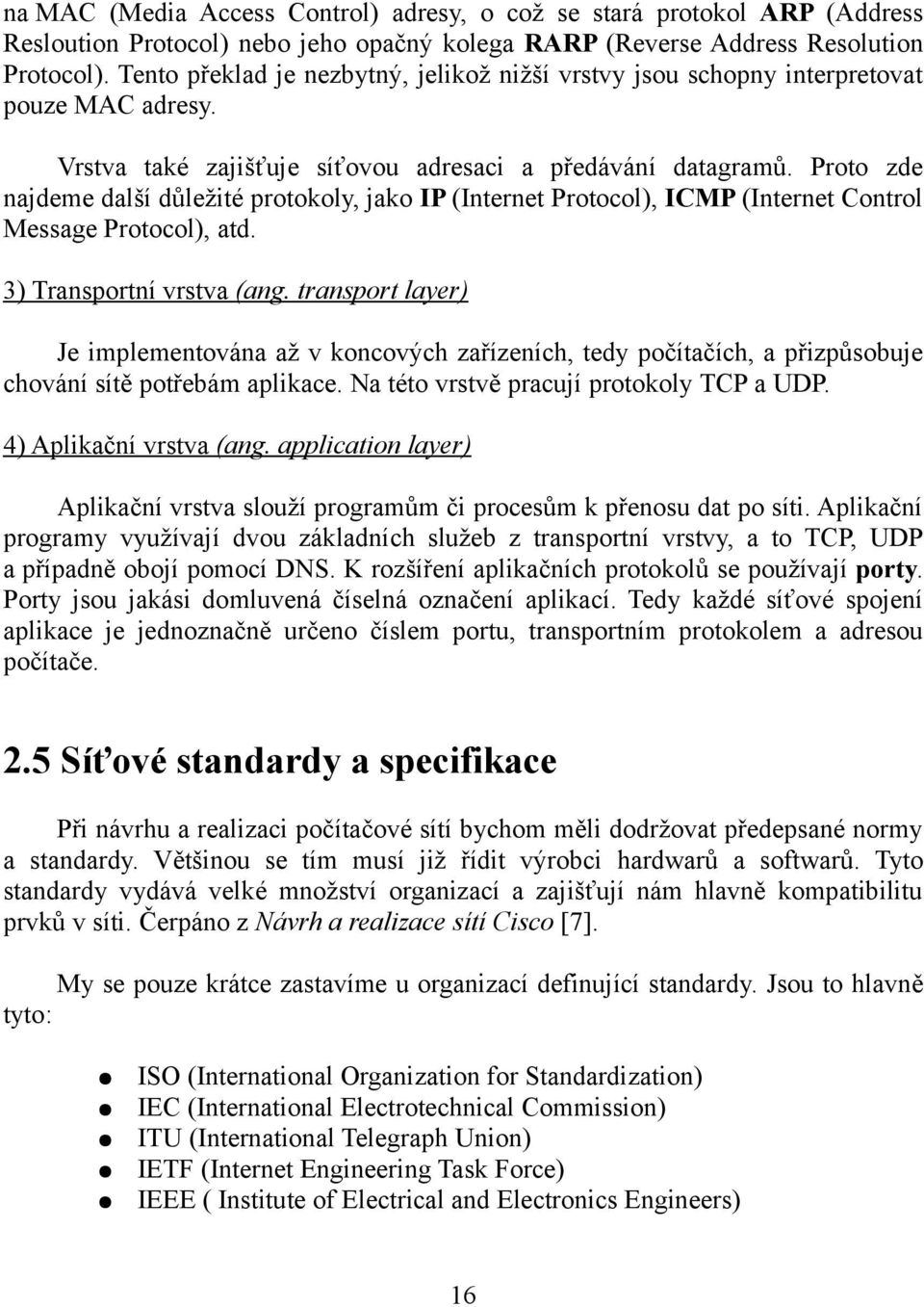 Proto zde najdeme další důležité protokoly, jako IP (Internet Protocol), ICMP (Internet Control Message Protocol), atd. 3) Transportní vrstva (ang.