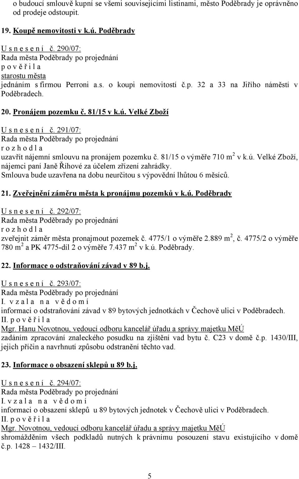 Velké Zboží U s n e s e n í č. 291/07: uzavřít nájemní smlouvu na pronájem pozemku č. 81/15 o výměře 710 m 2 v k.ú. Velké Zboží, nájemci paní Janě Říhové za účelem zřízení zahrádky.