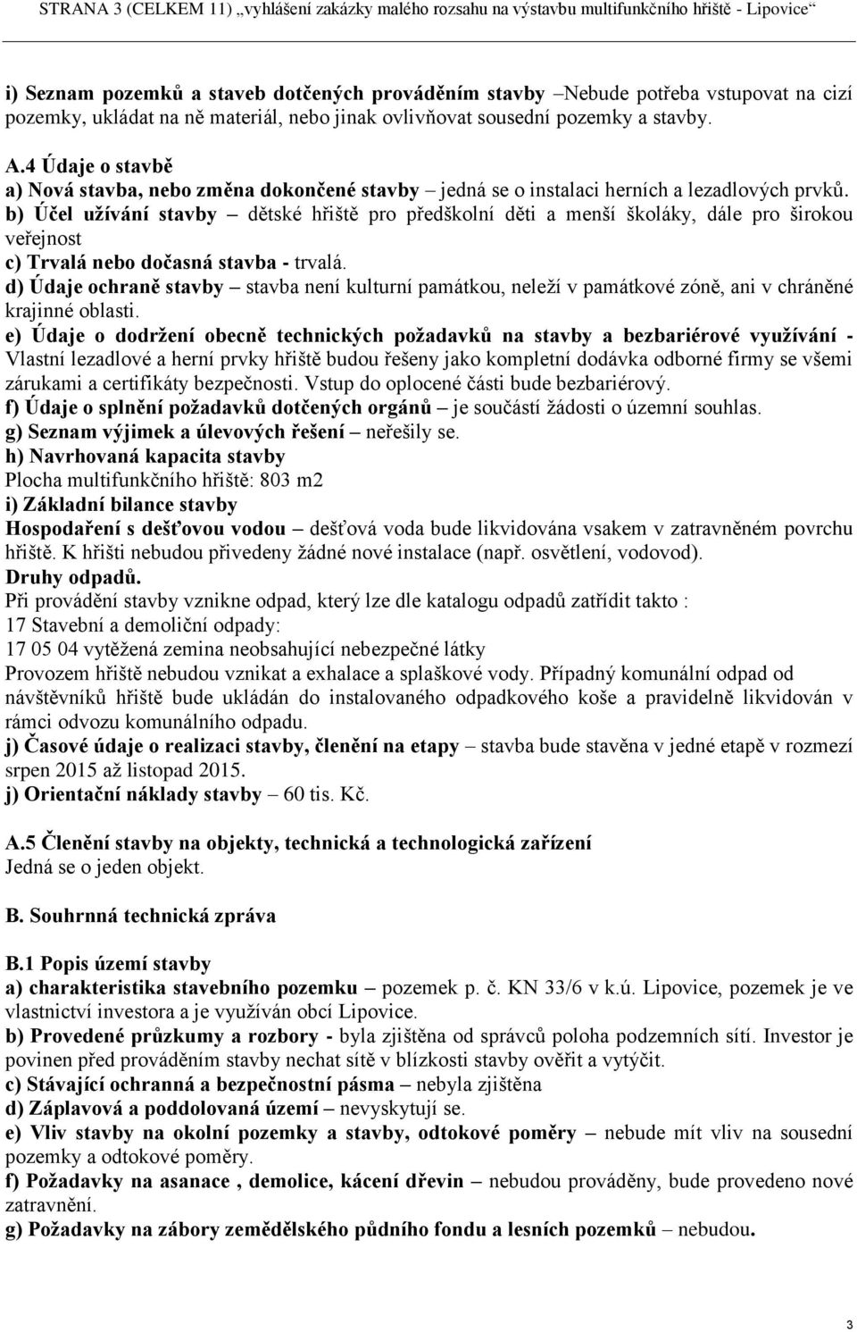 b) Účel uţívání stavby dětské hřiště pro předškolní děti a menší školáky, dále pro širokou veřejnost c) Trvalá nebo dočasná stavba - trvalá.