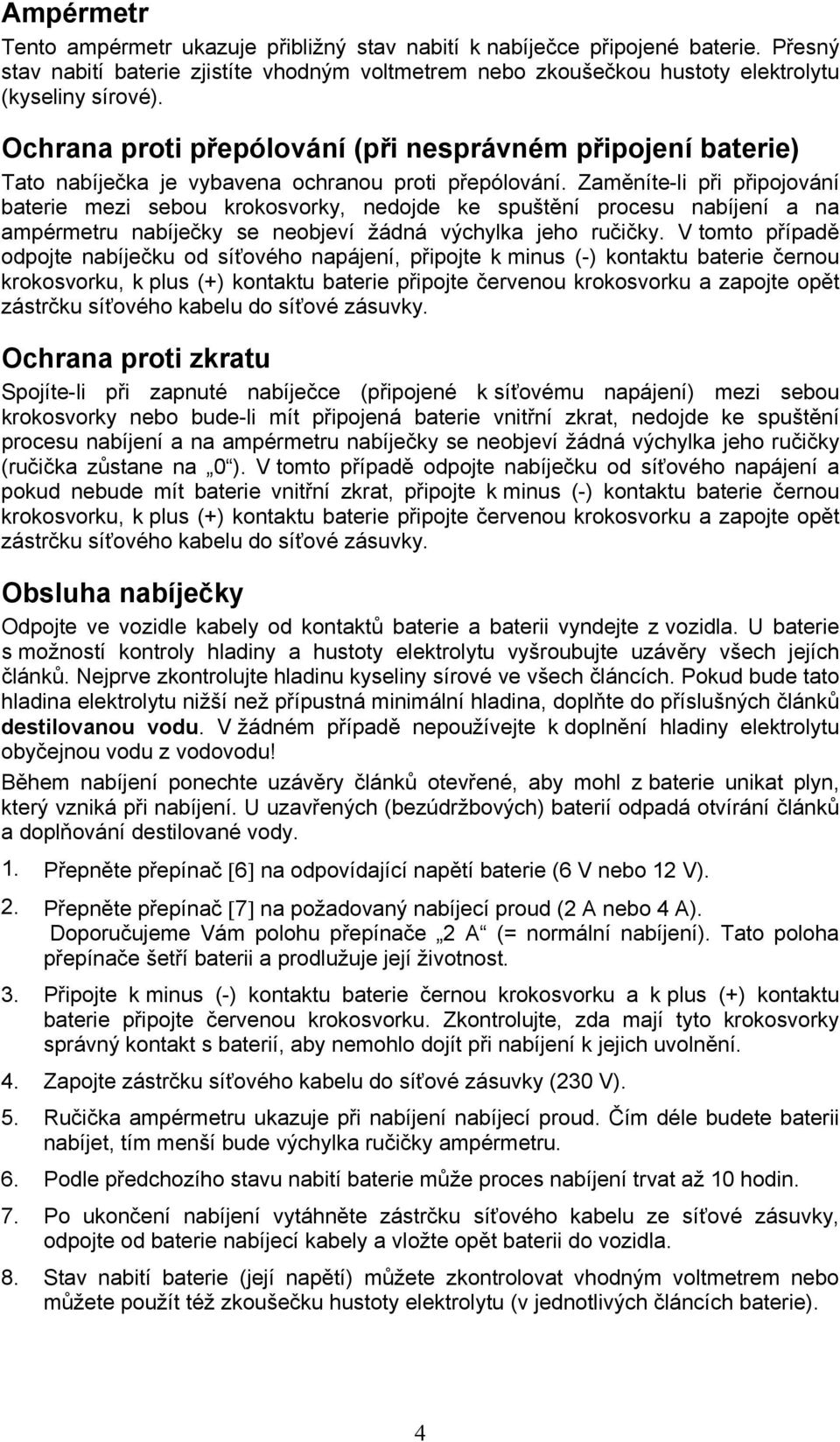 Zaměníte-li při připojování baterie mezi sebou krokosvorky, nedojde ke spuštění procesu nabíjení a na ampérmetru nabíječky se neobjeví žádná výchylka jeho ručičky.