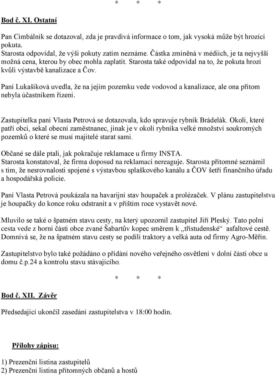 Paní Lukašíková uvedla, že na jejím pozemku vede vodovod a kanalizace, ale ona přitom nebyla účastníkem řízení. Zastupitelka paní Vlasta Petrová se dotazovala, kdo spravuje rybník Brádelák.