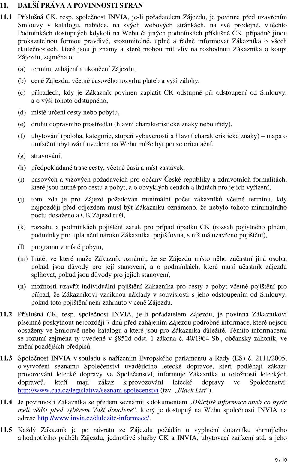 jiných podmínkách příslušné CK, případně jinou prokazatelnou formou pravdivě, srozumitelně, úplně a řádně informovat Zákazníka o všech skutečnostech, které jsou jí známy a které mohou mít vliv na