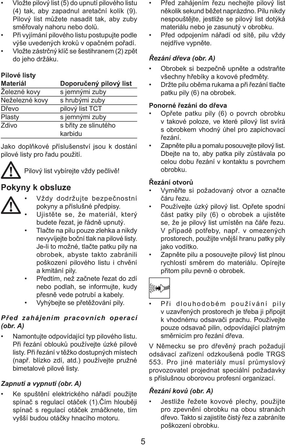 Pilové listy Materiál Železné kovy Neželezné kovy Dřevo Plasty Zdivo Doporučený pilový list s jemnými zuby s hrubými zuby pilový list TCT s jemnými zuby s břity ze slinutého karbidu Jako doplňkové