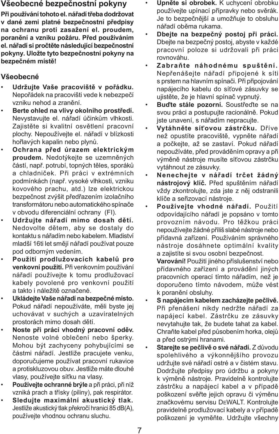 Nepořádek na pracovišti vede k nebezpečí vzniku nehod a zranění. Berte ohled na vlivy okolního prostředí. Nevystavujte el. nářadí účinkům vlhkosti. Zajistěte si kvalitní osvětlení pracovní plochy.