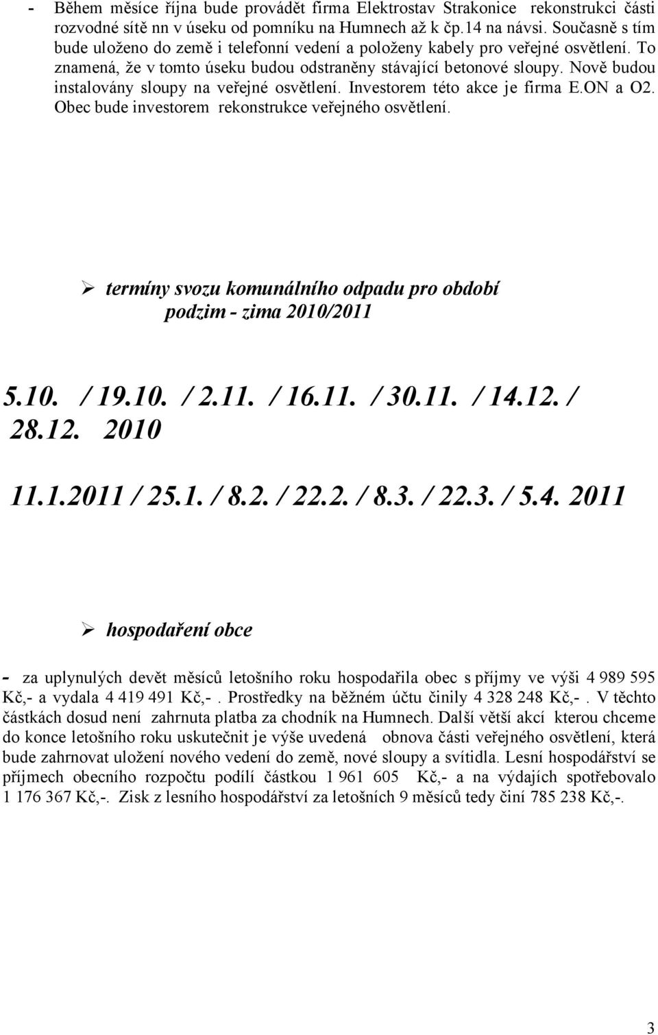 Nově budou instalovány sloupy na veřejné osvětlení. Investorem této akce je firma E.ON a O2. Obec bude investorem rekonstrukce veřejného osvětlení.