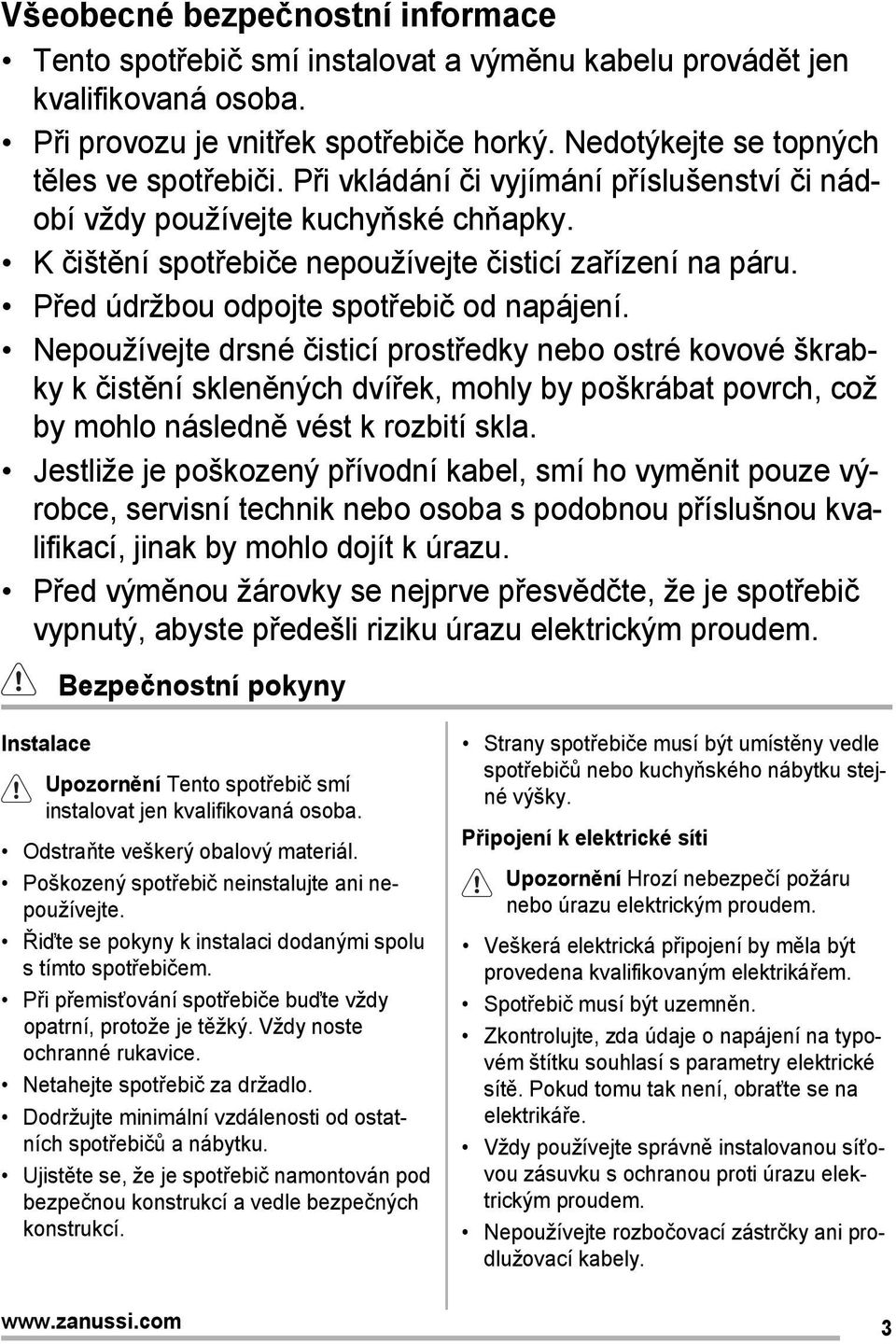 Nepoužívejte drsné čisticí prostředky nebo ostré kovové škrabky k čistění skleněných dvířek, mohly by poškrábat povrch, což by mohlo následně vést k rozbití skla.