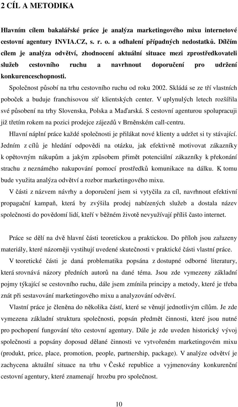 Společnost působí na trhu cestovního ruchu od roku 2002. Skládá se ze tří vlastních poboček a buduje franchisovou síť klientských center.