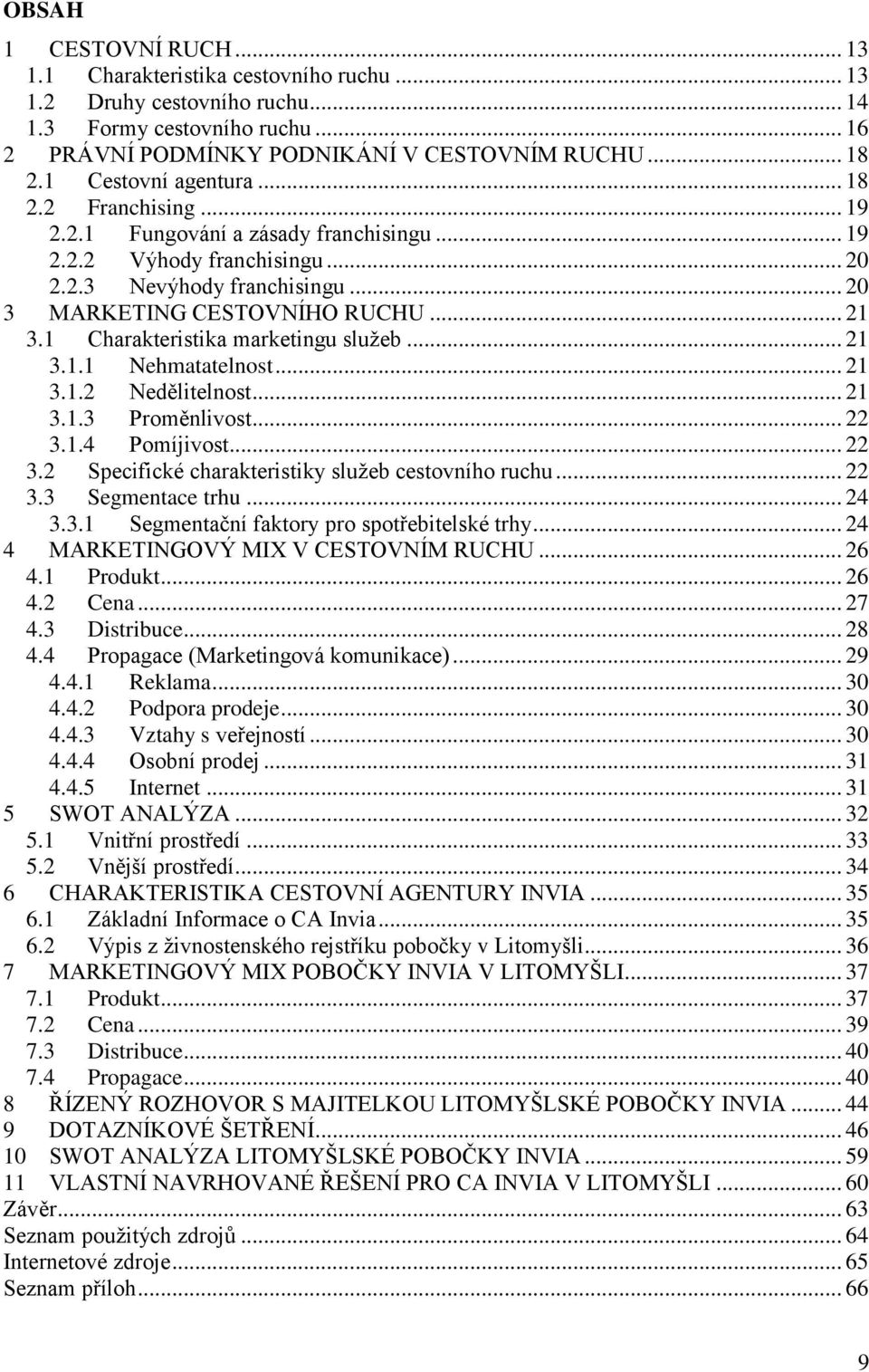 1 Charakteristika marketingu služeb... 21 3.1.1 Nehmatatelnost... 21 3.1.2 Nedělitelnost... 21 3.1.3 Proměnlivost... 22 3.1.4 Pomíjivost... 22 3.2 Specifické charakteristiky služeb cestovního ruchu.