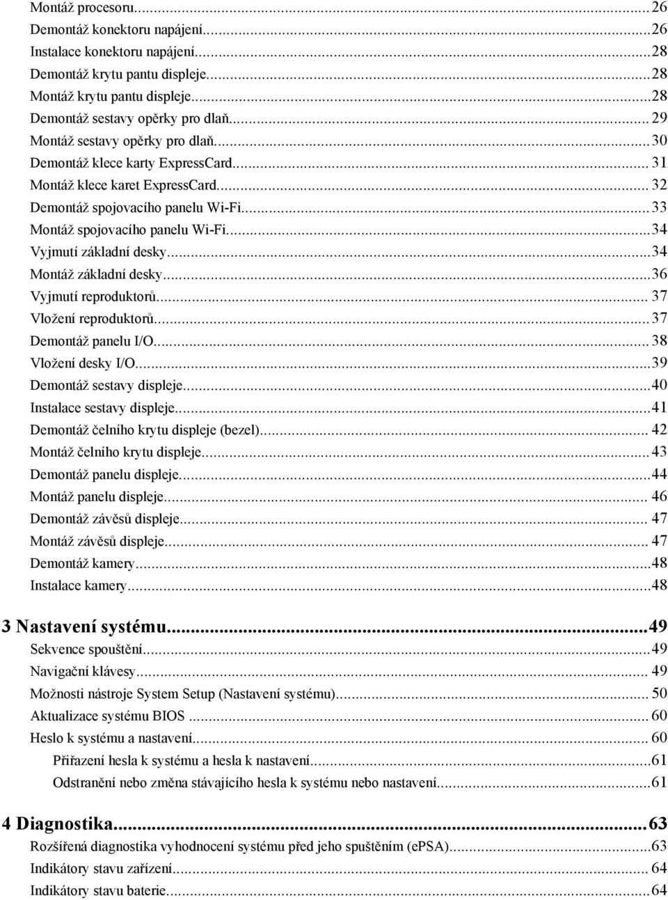 ..34 Vyjmutí základní desky...34 Montáž základní desky...36 Vyjmutí reproduktorů... 37 Vložení reproduktorů...37 Demontáž panelu I/O... 38 Vložení desky I/O...39 Demontáž sestavy displeje.
