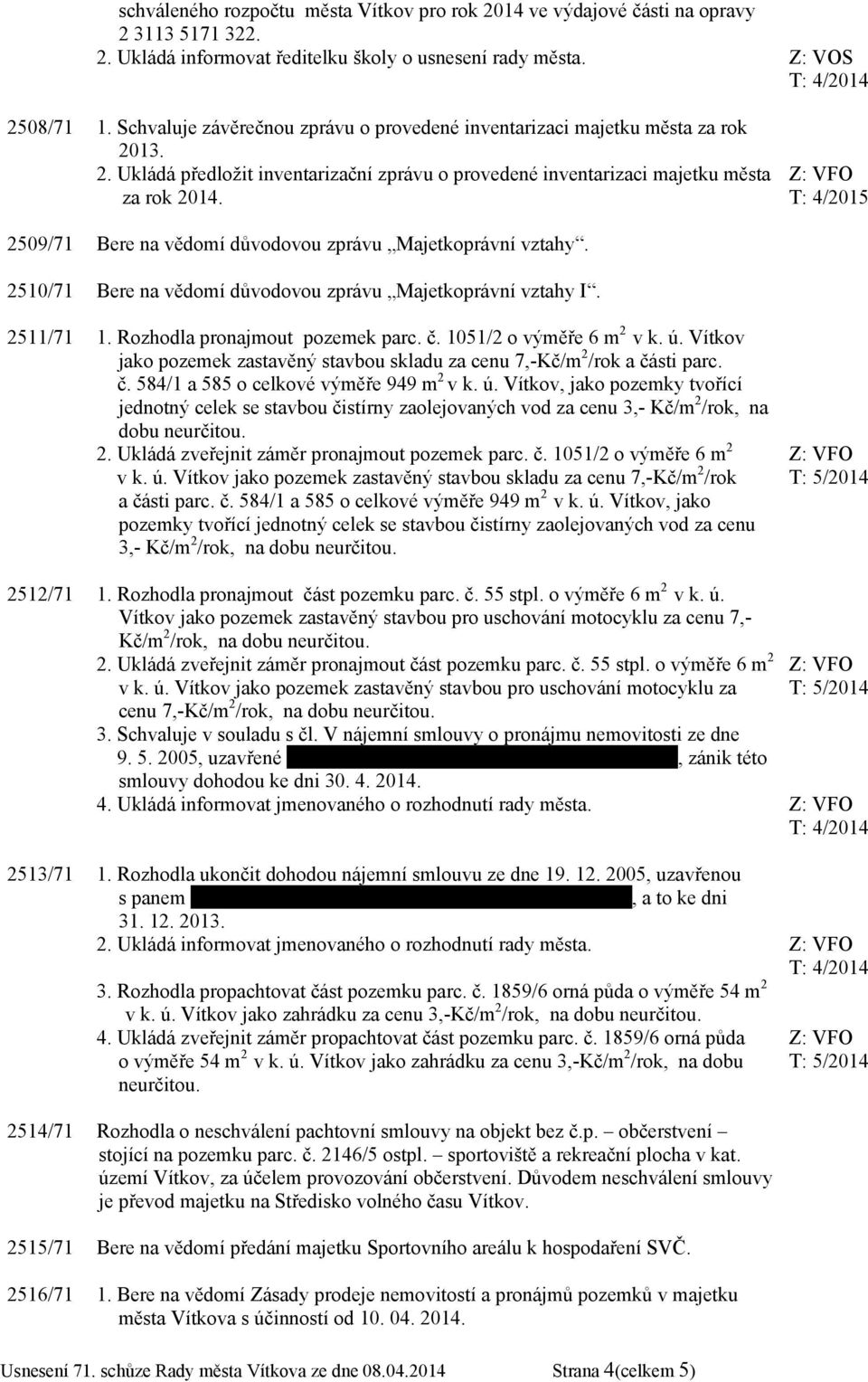 T: 4/2015 2509/71 Bere na vědomí důvodovou zprávu Majetkoprávní vztahy. 2510/71 Bere na vědomí důvodovou zprávu Majetkoprávní vztahy I. 2511/71 1. Rozhodla pronajmout pozemek parc. č.