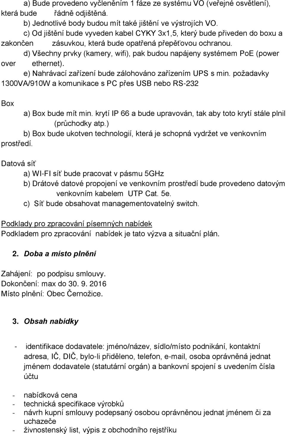 d) Všechny prvky (kamery, wifi), pak budou napájeny systémem PoE (power over ethernet). e) Nahrávací zařízení bude zálohováno zařízením UPS s min.