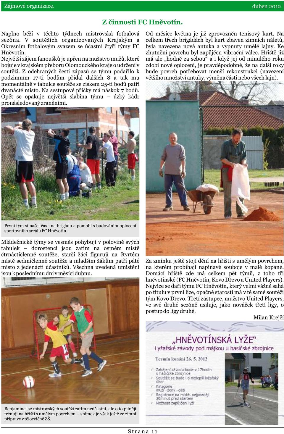 Nejvìtší zájem fanouškù je upøen na mužstvo mužù, které bojuje v krajském pøeboru Olomouckého kraje o udržení v soutìži.