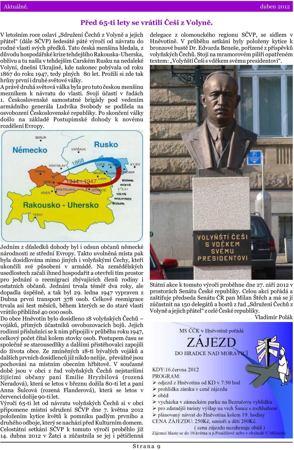do roku 1947, tedy plných 80 let. Prožili si zde tak hrùzy první i druhé svìtové války. A právì druhá svìtová válka byla pro tuto èeskou menšinu mezníkem k návratu do vlasti. Svojí úèastí v øadách 1.