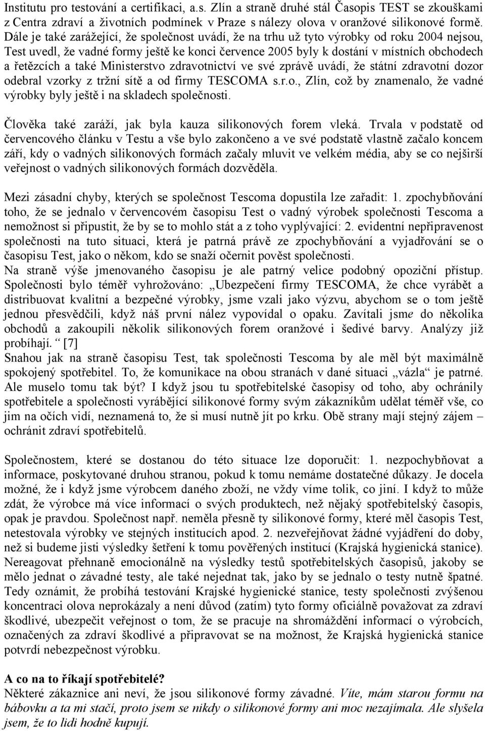 také Ministerstvo zdravotnictví ve své zprávě uvádí, že státní zdravotní dozor odebral vzorky z tržní sítě a od firmy TESCOMA s.r.o., Zlín, což by znamenalo, že vadné výrobky byly ještě i na skladech společnosti.