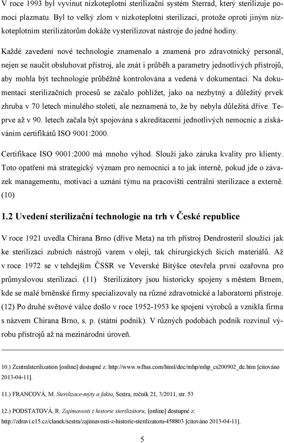 Každé zavedení nové technologie znamenalo a znamená pro zdravotnický personál, nejen se naučit obsluhovat přístroj, ale znát i průběh a parametry jednotlivých přístrojů, aby mohla být technologie