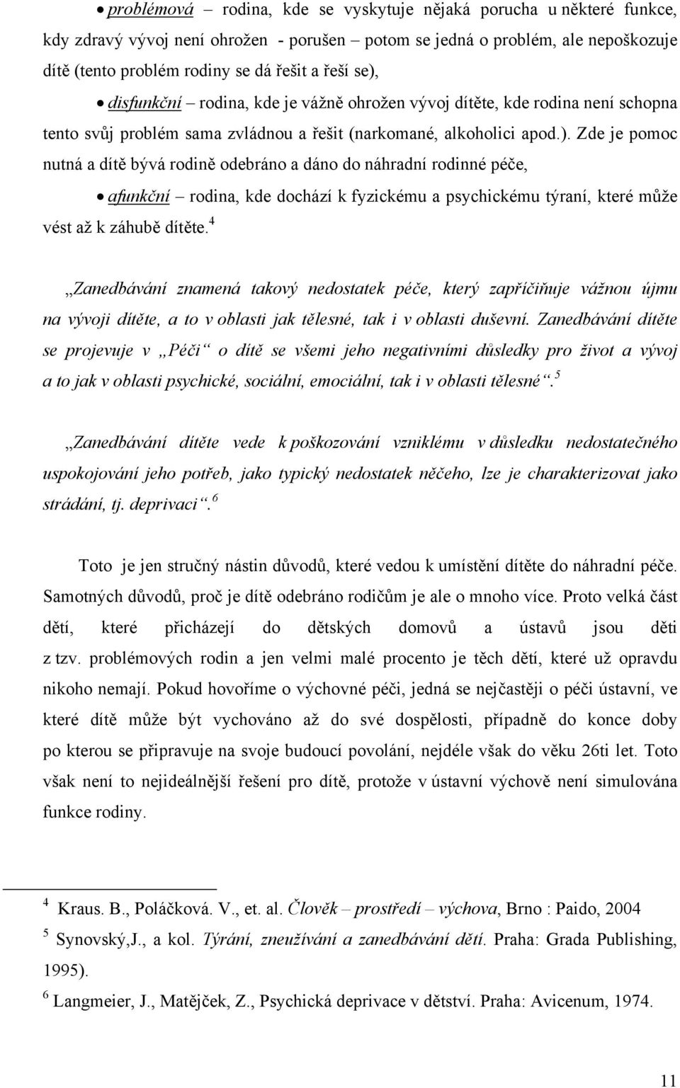 4 Zanedbávání znamená takový nedostatek péče, který zapříčiňuje vážnou újmu na vývoji dítěte, a to v oblasti jak tělesné, tak i v oblasti duševní.