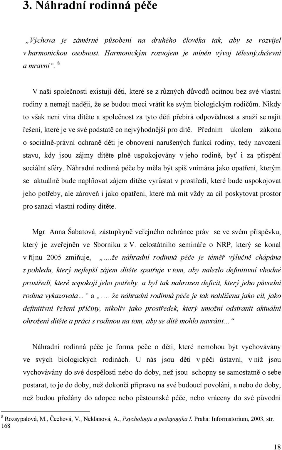 Nikdy to však není vina dítěte a společnost za tyto děti přebírá odpovědnost a snaží se najít řešení, které je ve své podstatě co nejvýhodnější pro dítě.