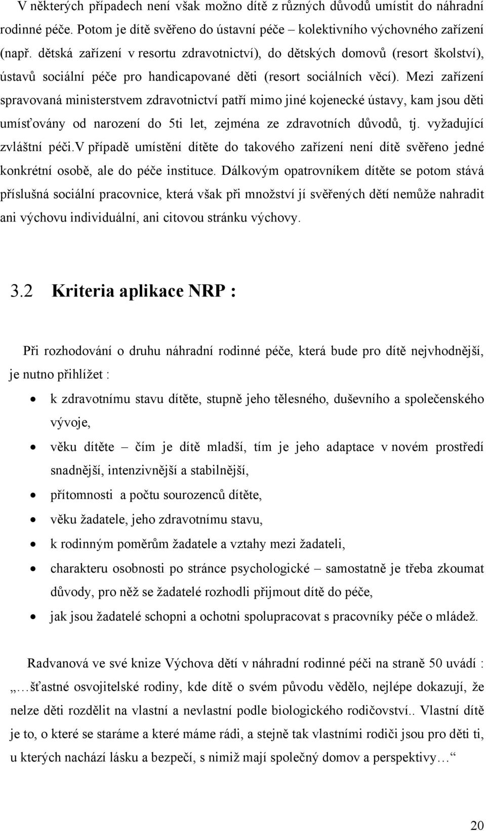 Mezi zařízení spravovaná ministerstvem zdravotnictví patří mimo jiné kojenecké ústavy, kam jsou děti umísťovány od narození do 5ti let, zejména ze zdravotních důvodů, tj. vyžadující zvláštní péči.