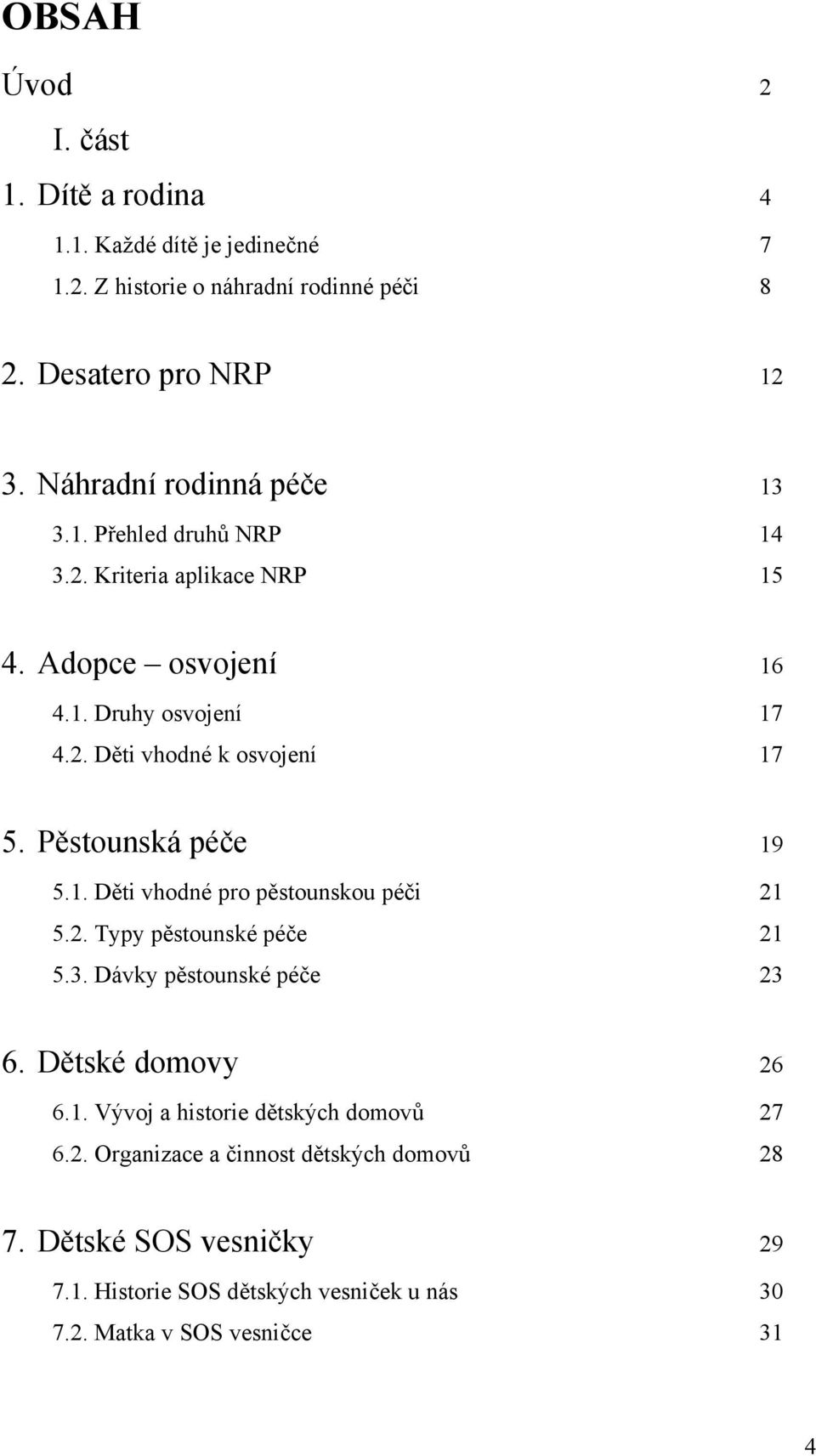 Pěstounská péče 19 5.1. Děti vhodné pro pěstounskou péči 21 5.2. Typy pěstounské péče 21 5.3. Dávky pěstounské péče 23 6. Dětské domovy 26 6.1. Vývoj a historie dětských domovů 27 6.