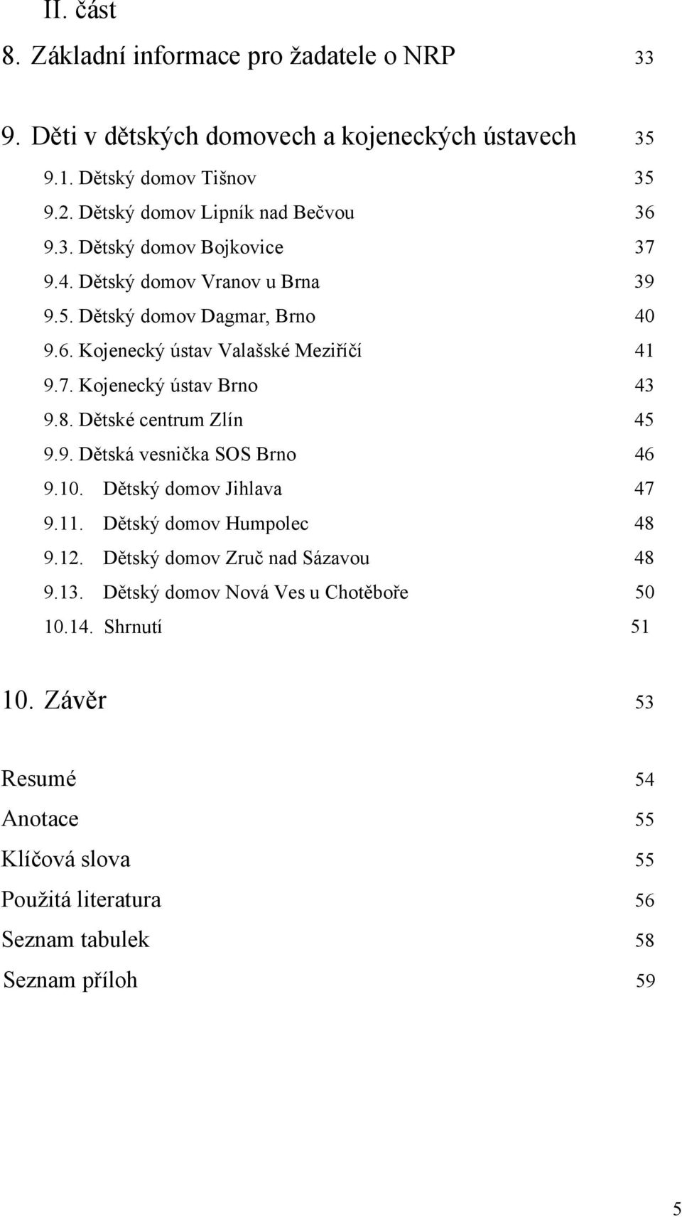 7. Kojenecký ústav Brno 43 9.8. Dětské centrum Zlín 45 9.9. Dětská vesnička SOS Brno 46 9.10. Dětský domov Jihlava 47 9.11. Dětský domov Humpolec 48 9.12.