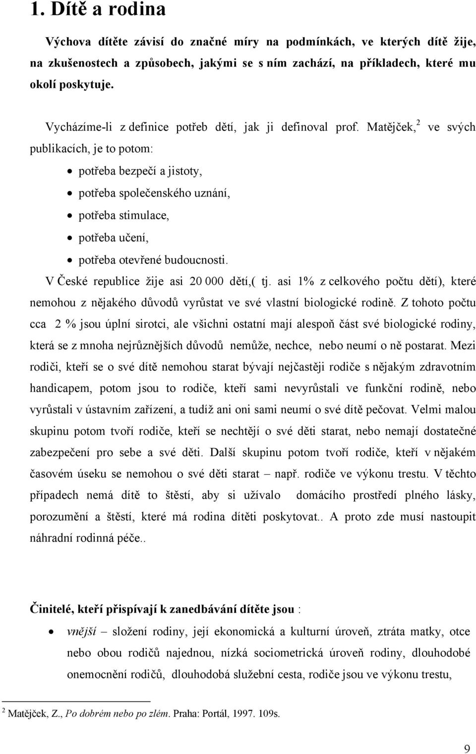 Matějček, 2 ve svých publikacích, je to potom: potřeba bezpečí a jistoty, potřeba společenského uznání, potřeba stimulace, potřeba učení, potřeba otevřené budoucnosti.