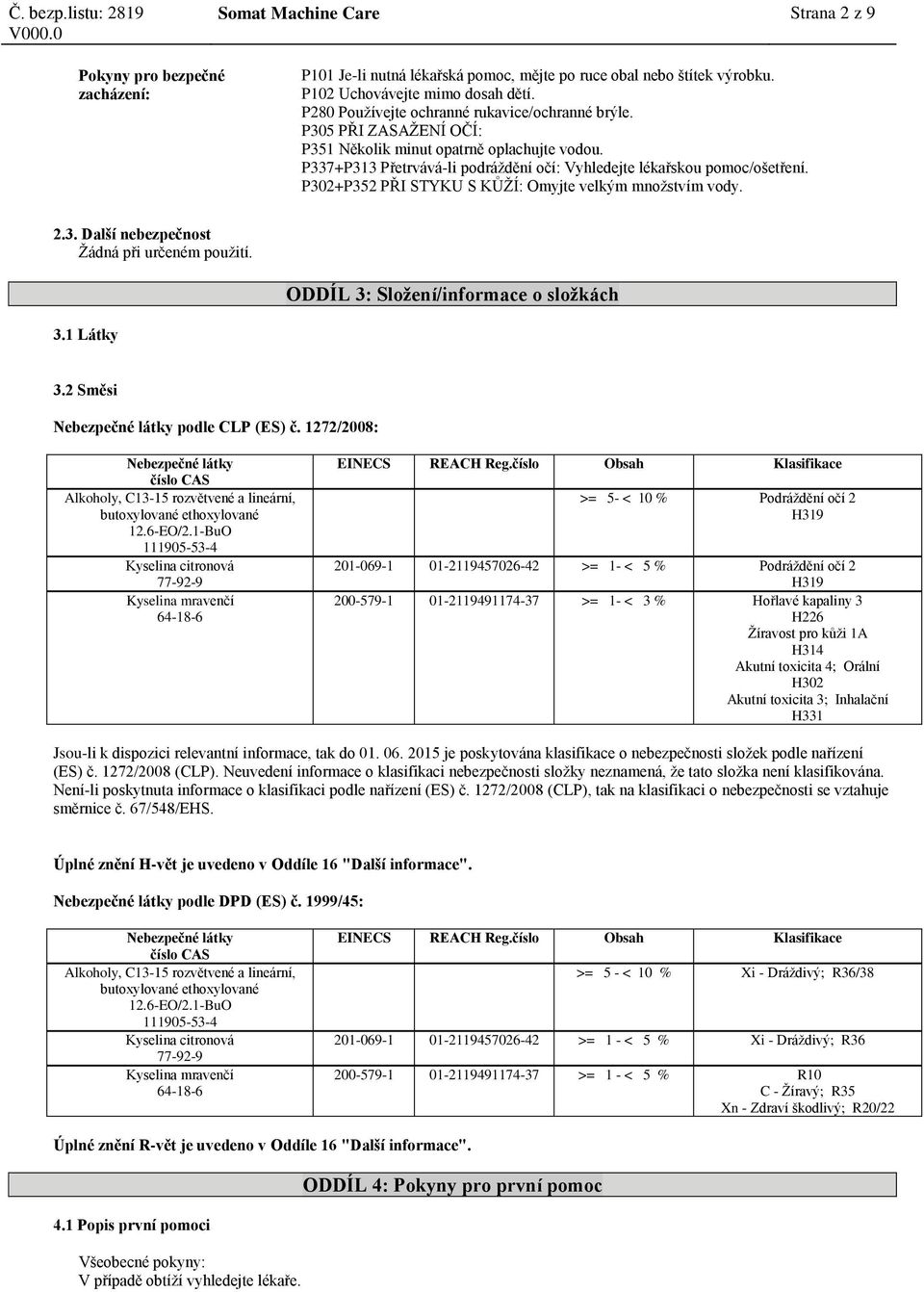 P302+P352 PŘI STYKU S KŮŽÍ: Omyjte velkým množstvím vody. 2.3. Další nebezpečnost Žádná při určeném použití. ODDÍL 3: Složení/informace o složkách 3.1 Látky 3.2 Směsi podle CLP (ES) č.